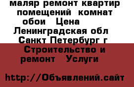 маляр,ремонт квартир,помещений, комнат,обои › Цена ­ 100 - Ленинградская обл., Санкт-Петербург г. Строительство и ремонт » Услуги   